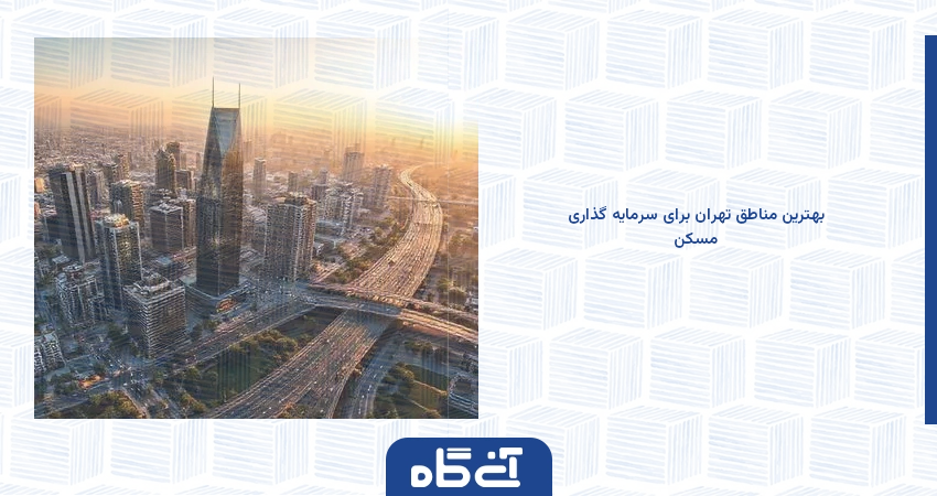 بهترین مناطق تهران برای سرمایه گذاری مسکن