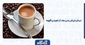 درمان لرزش بدن بعد از خوردن قهوه