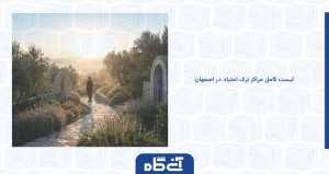 لیست کامل مراکز ترک اعتیاد در اصفهان