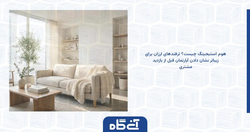 هوم استیجینگ چیست؟ ترفندهای ارزان برای زیباتر نشان دادن آپارتمان قبل از بازدید مشتری