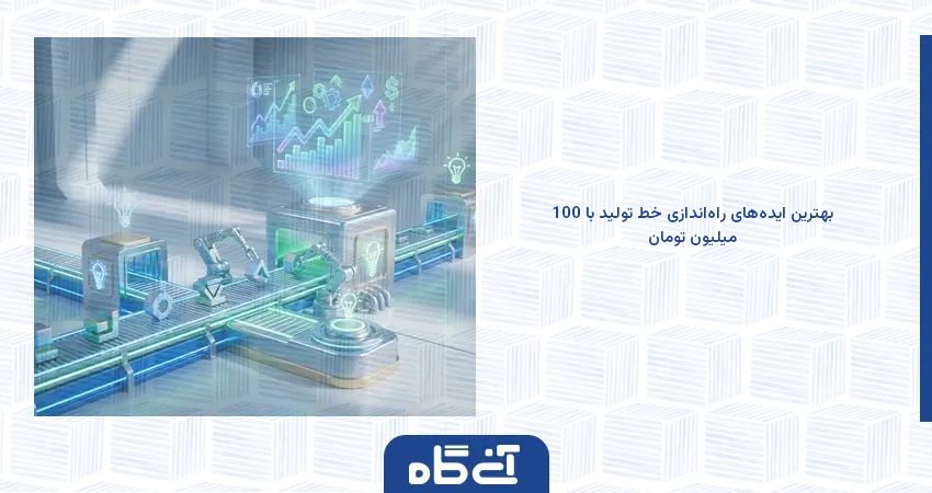 بهترین ایده‌های راه‌اندازی خط تولید با 100 میلیون تومان